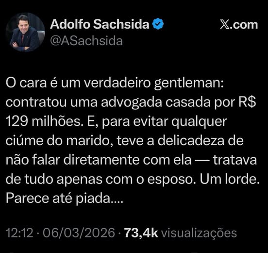Pode ser uma imagem de texto que diz "Adolfo Sachsida @ASachsida X.com .com O cara é um verdadeiro gentleman: contratou uma advogada casada por R$ 129 milhões. E, para evitar qualquer ciúme do marido, teve a delicadeza de não falar diretamente com ela tratava de tudo apenas com o esposo. Um lorde. Parece até piada.... 12：12 06/03/2026 73,4k visualizações"