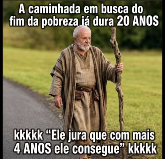 Pode ser uma imagem de texto que diz "A caminhada em busca do fim da pobreza iá dura 20 ANOS kkkkk "Ele jura que com mais 4 ANOS ele consegue' kkkkk"